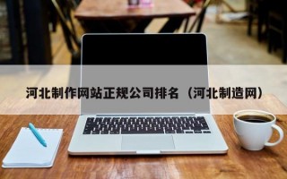 河北制作网站正规公司排名（河北制造网）