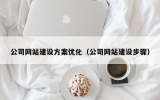公司网站建设方案优化（公司网站建设步骤）