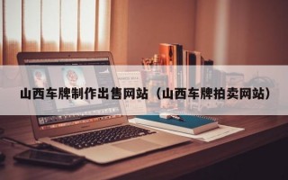 山西车牌制作出售网站（山西车牌拍卖网站）
