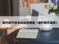课件制作接单网站有哪些（课件制作兼职）