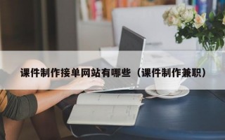 课件制作接单网站有哪些（课件制作兼职）