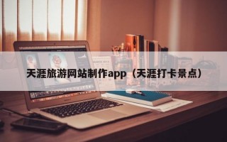 天涯旅游网站制作app（天涯打卡景点）