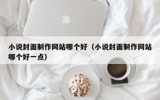 小说封面制作网站哪个好（小说封面制作网站哪个好一点）