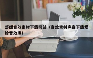 舒缓音效素材下载网站（音效素材声音下载爱给音效库）