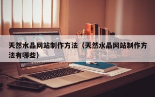 天然水晶网站制作方法（天然水晶网站制作方法有哪些）
