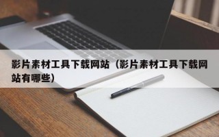 影片素材工具下载网站（影片素材工具下载网站有哪些）