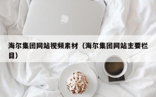 海尔集团网站视频素材（海尔集团网站主要栏目）