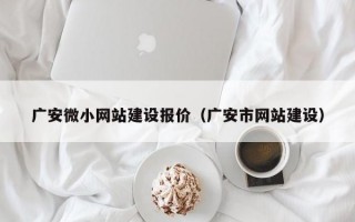 广安微小网站建设报价（广安市网站建设）