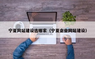 宁夏网站建设选哪家（宁夏企业网站建设）