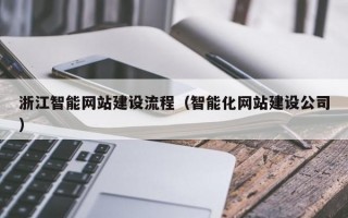 浙江智能网站建设流程（智能化网站建设公司）