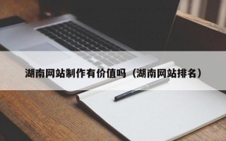 湖南网站制作有价值吗（湖南网站排名）