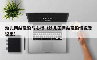 幼儿网站建设与心得（幼儿园网站建设情况登记表）