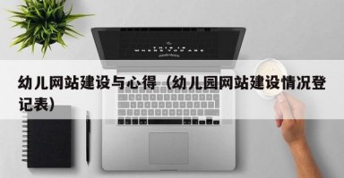 幼儿网站建设与心得（幼儿园网站建设情况登记表）