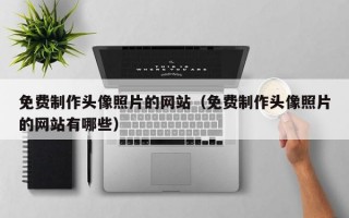 免费制作头像照片的网站（免费制作头像照片的网站有哪些）