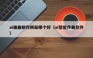 ai编曲制作网站哪个好（ai智能作曲软件）