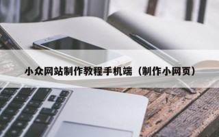 小众网站制作教程手机端（制作小网页）