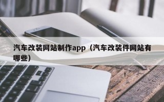 汽车改装网站制作app（汽车改装件网站有哪些）