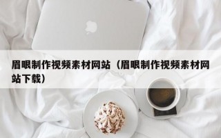 眉眼制作视频素材网站（眉眼制作视频素材网站下载）