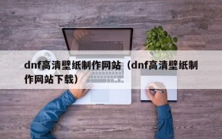 dnf高清壁纸制作网站（dnf高清壁纸制作网站下载）