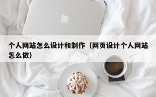 个人网站怎么设计和制作（网页设计个人网站怎么做）