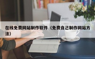 在线免费网站制作软件（免费自己制作网站方法）