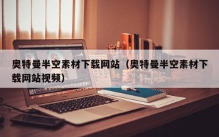 奥特曼半空素材下载网站（奥特曼半空素材下载网站视频）