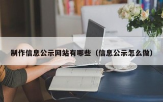 制作信息公示网站有哪些（信息公示怎么做）