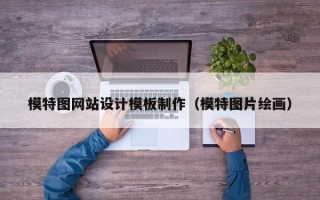 模特图网站设计模板制作（模特图片绘画）