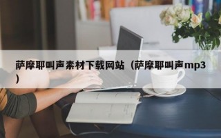 萨摩耶叫声素材下载网站（萨摩耶叫声mp3）