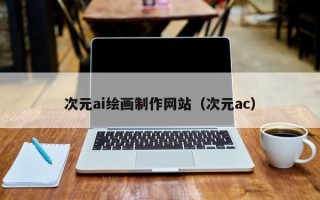 次元ai绘画制作网站（次元ac）