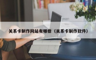 关系卡制作网站有哪些（关系卡制作软件）