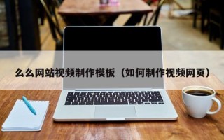 么么网站视频制作模板（如何制作视频网页）