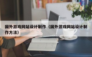 国外游戏网站设计制作（国外游戏网站设计制作方法）