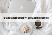 论坛网站版块制作软件（论坛网页制作教程）