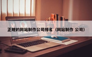 正规的网站制作公司排名（网站制作 公司）