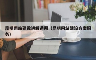 昆明网站建设讲解透彻(昆明网站建设方案服务) 昆明网站建设讲解透彻(昆明网站建设方案服务)