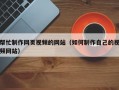 帮忙制作网页视频的网站（如何制作自己的视频网站）