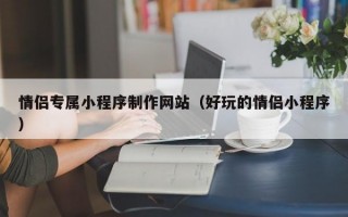 情侣专属小程序制作网站（好玩的情侣小程序）