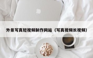 外景写真短视频制作网站（写真视频长视频）