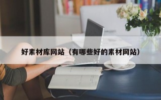 好素材库网站（有哪些好的素材网站）
