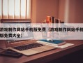 游戏制作网站手机版免费（游戏制作网站手机版免费大全）