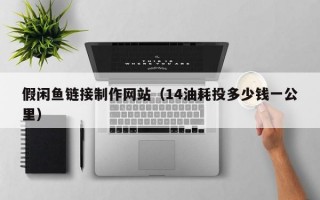 假闲鱼链接制作网站（14油耗投多少钱一公里）