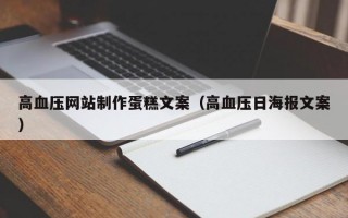 高血压网站制作蛋糕文案（高血压日海报文案）