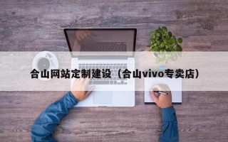 合山网站定制建设（合山vivo专卖店）
