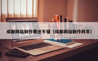 成都网站制作要还不错（成都网站制作网页）