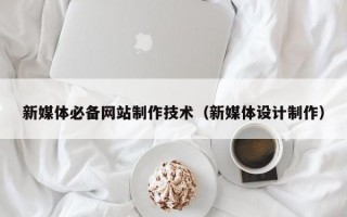 新媒体必备网站制作技术（新媒体设计制作）
