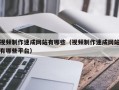 视频制作速成网站有哪些（视频制作速成网站有哪些平台）