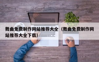 舞曲免费制作网站推荐大全（舞曲免费制作网站推荐大全下载）