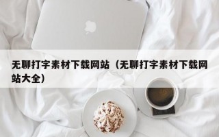 无聊打字素材下载网站（无聊打字素材下载网站大全）