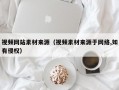 视频网站素材来源（视频素材来源于网络,如有侵权）